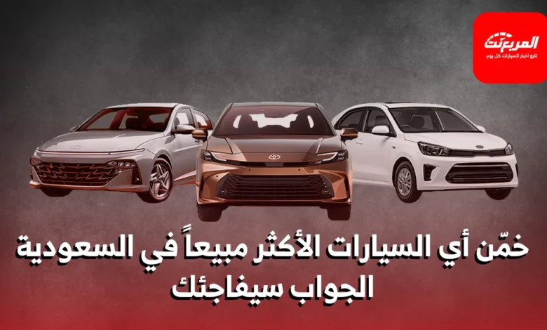 أكثر 10 سيارات مبيعاً في السعودية: ما هي أسباب تفضيلها؟