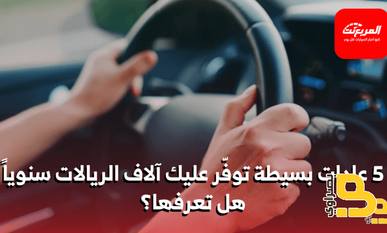 خمس عادات للسائق الذكي تحافظ على سيارتك وتوفر في نفقاتك