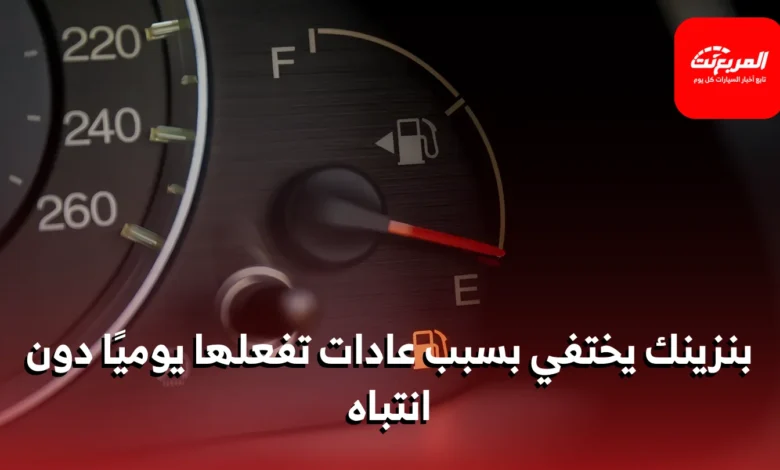 عادات يومية تؤدي إلى زيادة استهلاك البنزين بشكل غير متوقع